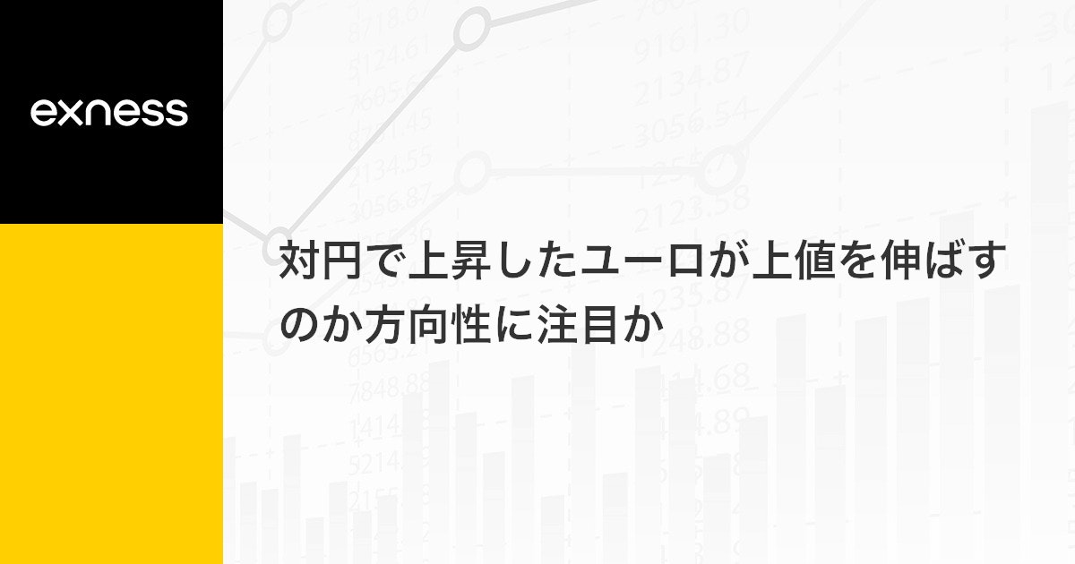 対円で上昇したユーロが上値を伸ばすのか方向性に注目か
